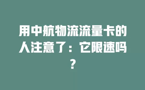 用中航物流流量卡的人注意了：它限速吗？
