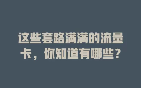 这些套路满满的流量卡，你知道有哪些？