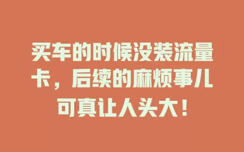 买车的时候没装流量卡，后续的麻烦事儿可真让人头大！