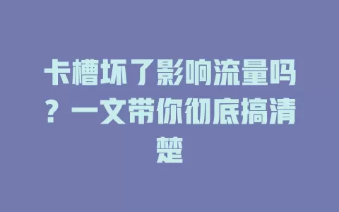 卡槽坏了影响流量吗？一文带你彻底搞清楚