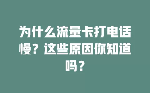 为什么流量卡打电话慢？这些原因你知道吗？