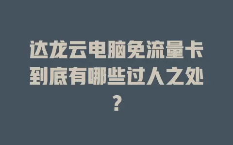 达龙云电脑免流量卡到底有哪些过人之处？