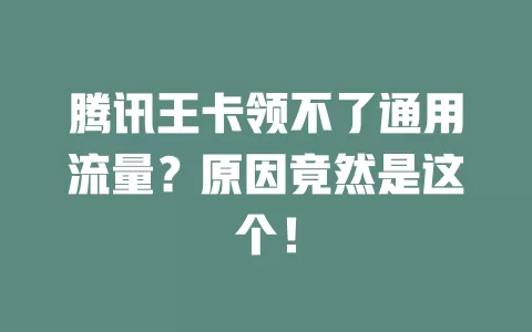 腾讯王卡领不了通用流量？原因竟然是这个！