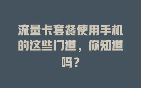 流量卡套餐使用手机的这些门道，你知道吗？