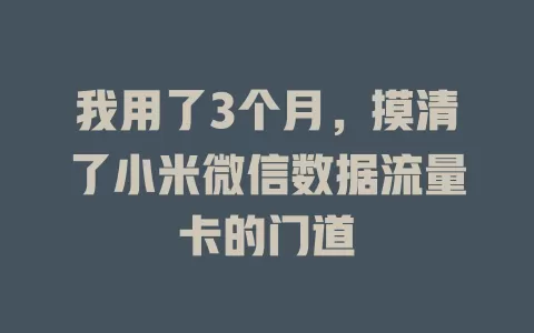 我用了3个月，摸清了小米微信数据流量卡的门道