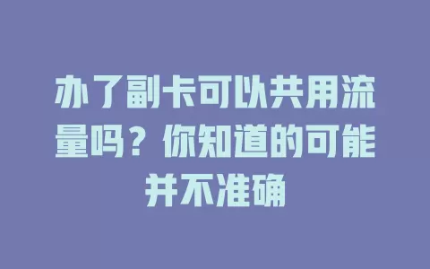 办了副卡可以共用流量吗？你知道的可能并不准确