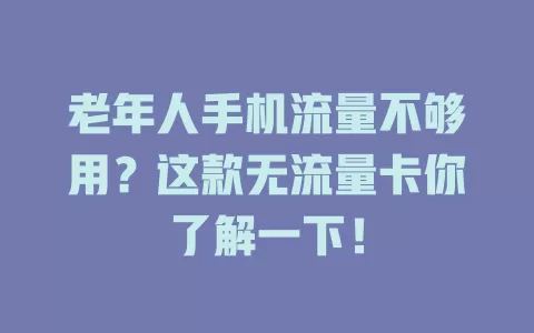 老年人手机流量不够用？这款无流量卡你了解一下！
