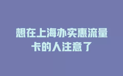 想在上海办实惠流量卡的人注意了