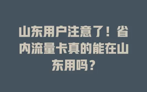 山东用户注意了！省内流量卡真的能在山东用吗？