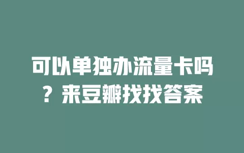 可以单独办流量卡吗？来豆瓣找找答案