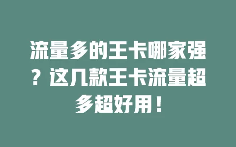 流量多的王卡哪家强？这几款王卡流量超多超好用！