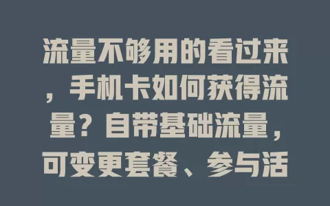 流量不够用的看过来，手机卡如何获得流量？自带基础流量，可变更套餐、参与活动赢取或办叠加包，掌握多种方式畅享移动互联网