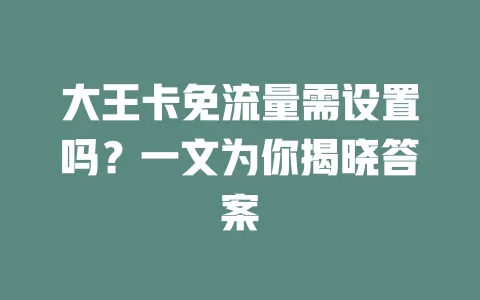 大王卡免流量需设置吗？一文为你揭晓答案
