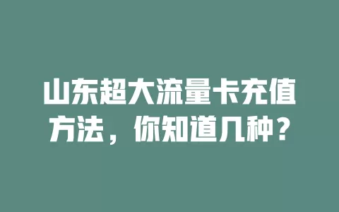 山东超大流量卡充值方法，你知道几种？
