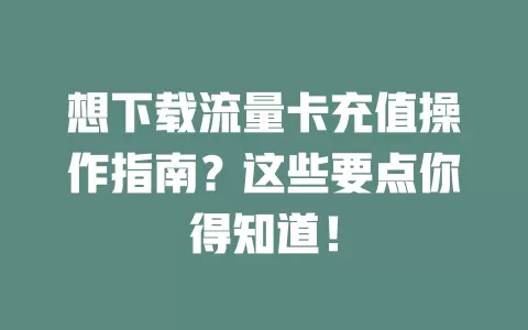 想下载流量卡充值操作指南？这些要点你得知道！