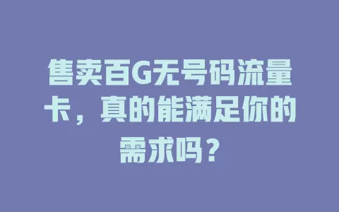 售卖百G无号码流量卡，真的能满足你的需求吗？