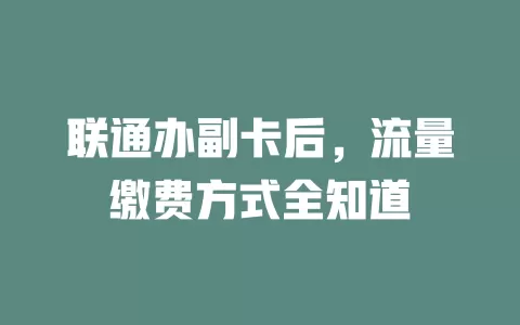 联通办副卡后，流量缴费方式全知道