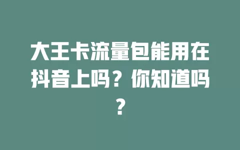 大王卡流量包能用在抖音上吗？你知道吗？