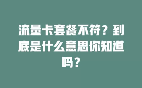 流量卡套餐不符？到底是什么意思你知道吗？