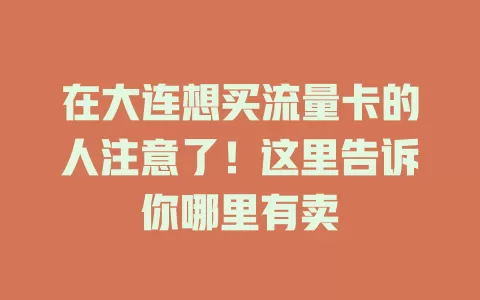 在大连想买流量卡的人注意了！这里告诉你哪里有卖