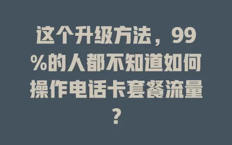 这个升级方法，99%的人都不知道如何操作电话卡套餐流量？