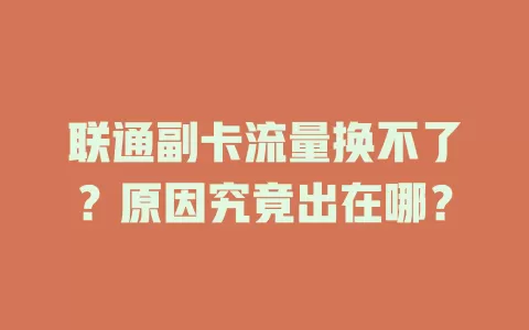 联通副卡流量换不了？原因究竟出在哪？