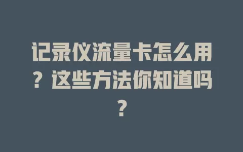 记录仪流量卡怎么用？这些方法你知道吗？