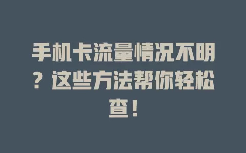 手机卡流量情况不明？这些方法帮你轻松查！