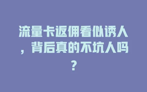 流量卡返佣看似诱人，背后真的不坑人吗？