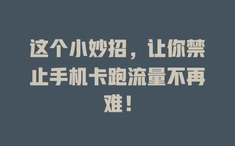 这个小妙招，让你禁止手机卡跑流量不再难！