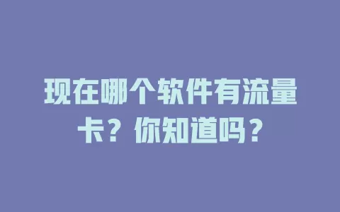 现在哪个软件有流量卡？你知道吗？