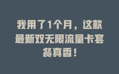我用了1个月，这款最新双无限流量卡套餐真香！