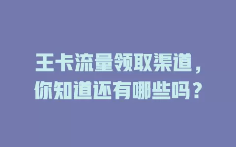 王卡流量领取渠道，你知道还有哪些吗？