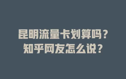 昆明流量卡划算吗？知乎网友怎么说？