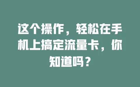 这个操作，轻松在手机上搞定流量卡，你知道吗？