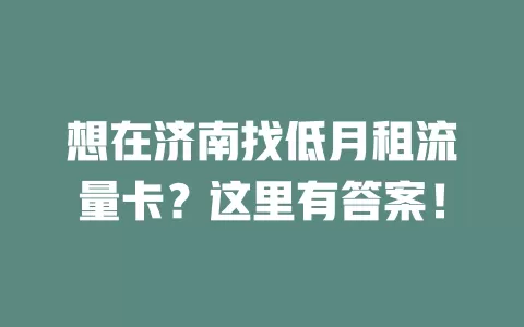 想在济南找低月租流量卡？这里有答案！
