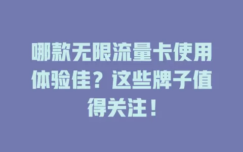 哪款无限流量卡使用体验佳？这些牌子值得关注！