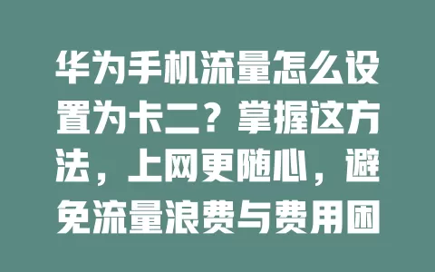 华为手机流量怎么设置为卡二？掌握这方法，上网更随心，避免流量浪费与费用困扰