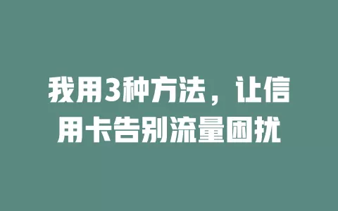 我用3种方法，让信用卡告别流量困扰