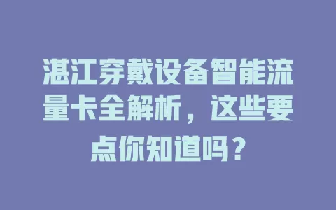 湛江穿戴设备智能流量卡全解析，这些要点你知道吗？
