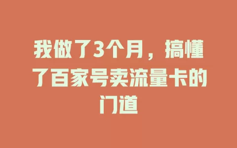 我做了3个月，搞懂了百家号卖流量卡的门道