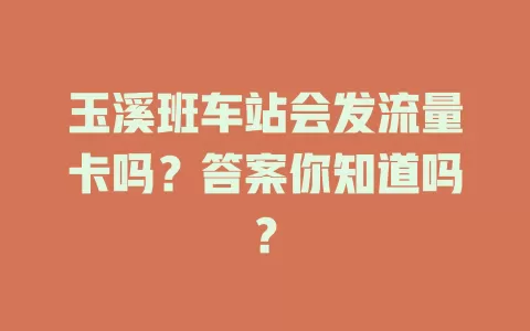 玉溪班车站会发流量卡吗？答案你知道吗？