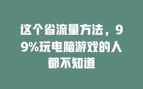 这个省流量方法，99%玩电脑游戏的人都不知道