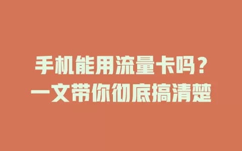 手机能用流量卡吗？一文带你彻底搞清楚