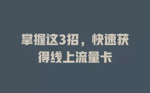 掌握这3招，快速获得线上流量卡