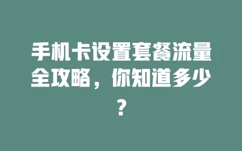 手机卡设置套餐流量全攻略，你知道多少？