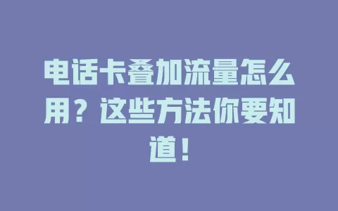 电话卡叠加流量怎么用？这些方法你要知道！