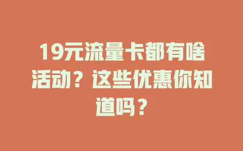 19元流量卡都有啥活动？这些优惠你知道吗？