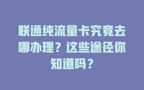 联通纯流量卡究竟去哪办理？这些途径你知道吗？