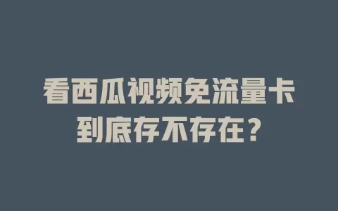 看西瓜视频免流量卡到底存不存在？